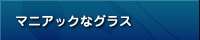 マニアックなグラス