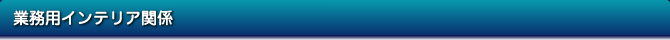 業務用インテリア関係